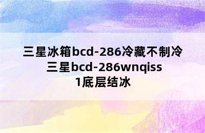 三星冰箱bcd-286冷藏不制冷 三星bcd-286wnqiss1底层结冰